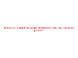 Did you know that if you ask for something in faith, your wishes are granted?  