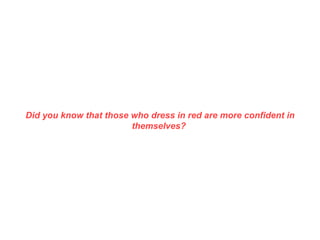 Did you know that those who dress in red are more confident in themselves?  