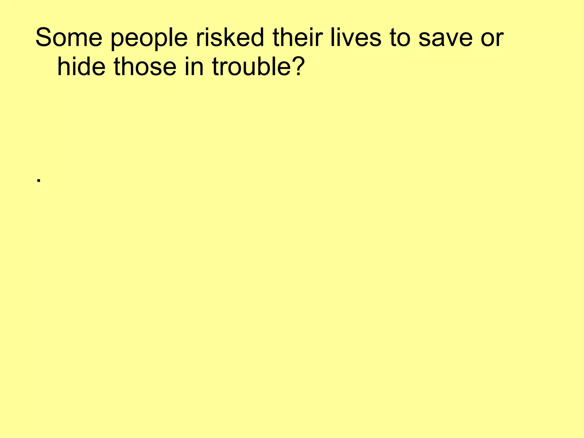 Some people risked their lives to save or hide those in trouble? . 