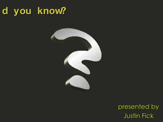Did you know? presented by Justin Fick ? 