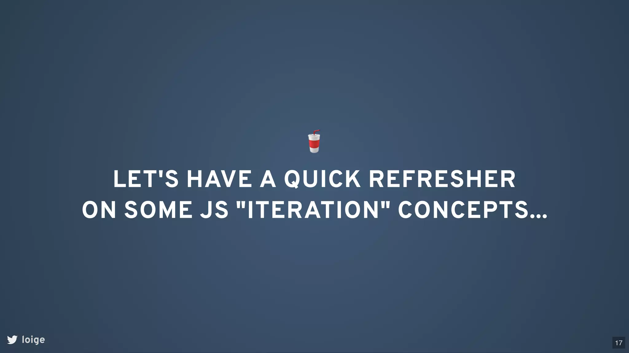 loige
🥤
LET'S HAVE A QUICK REFRESHER
ON SOME JS "ITERATION" CONCEPTS...
17
 