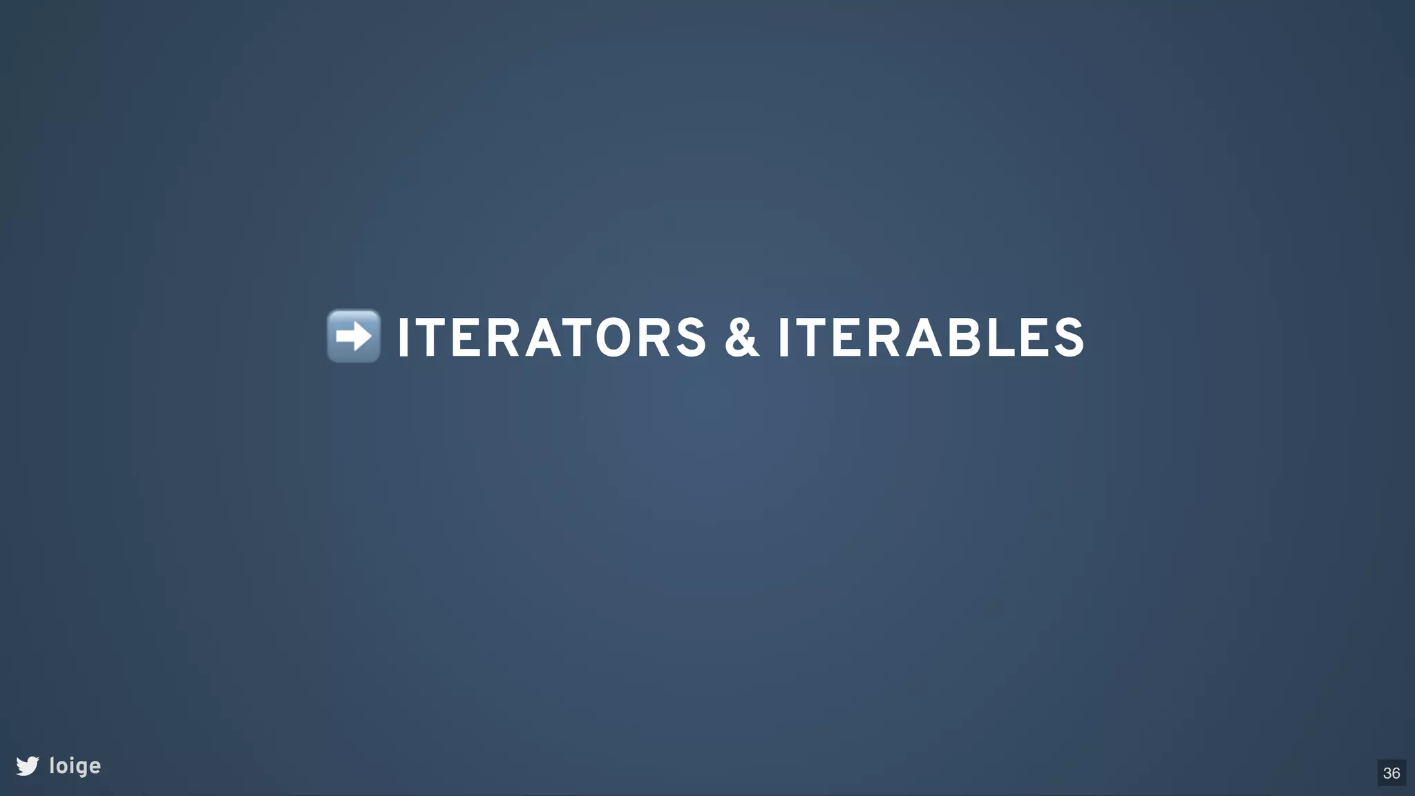 ➡ITERATORS & ITERABLES
loige 36
 