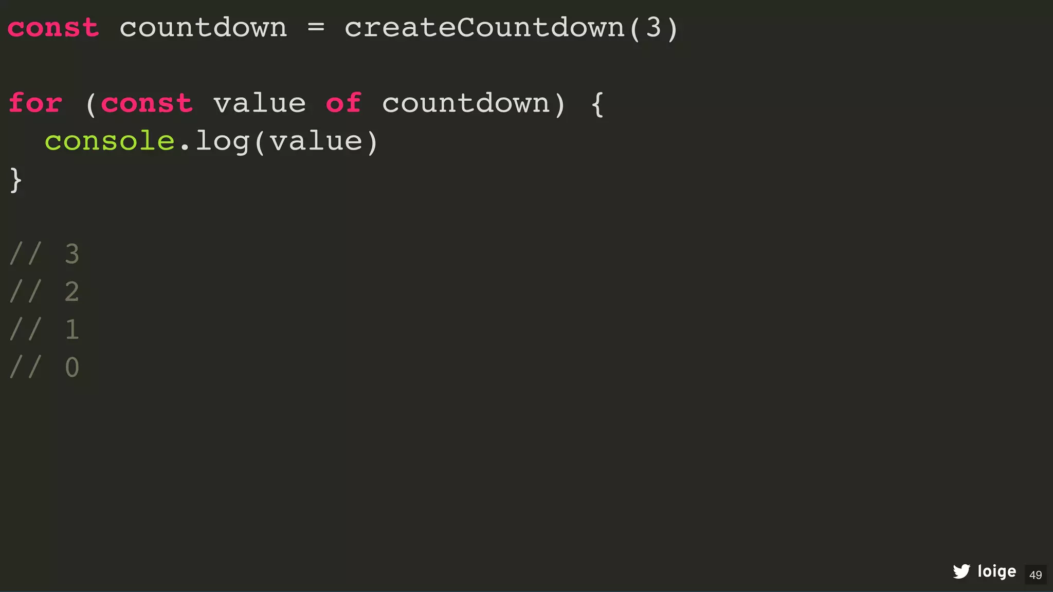 const countdown = createCountdown(3)
for (const value of countdown) {
console.log(value)
}
// 3
// 2
// 1
// 0
loige 49
 