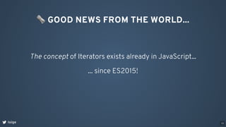 loige
The concept of Iterators exists already in JavaScript...
🗞GOOD NEWS FROM THE WORLD...
... since ES2015!
13
 
