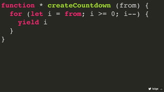 function * createCountdown (from) {
for (let i = from; i >= 0; i--) {
yield i
}
}
loige 43
 