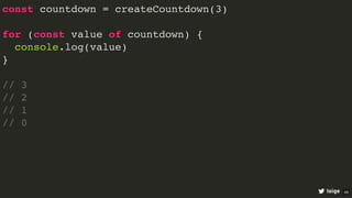 const countdown = createCountdown(3)
for (const value of countdown) {
console.log(value)
}
// 3
// 2
// 1
// 0
loige 49
 