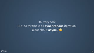 OK, very cool!
But, so far this is all synchronous iteration.
What about async? 🙄
loige 53
 