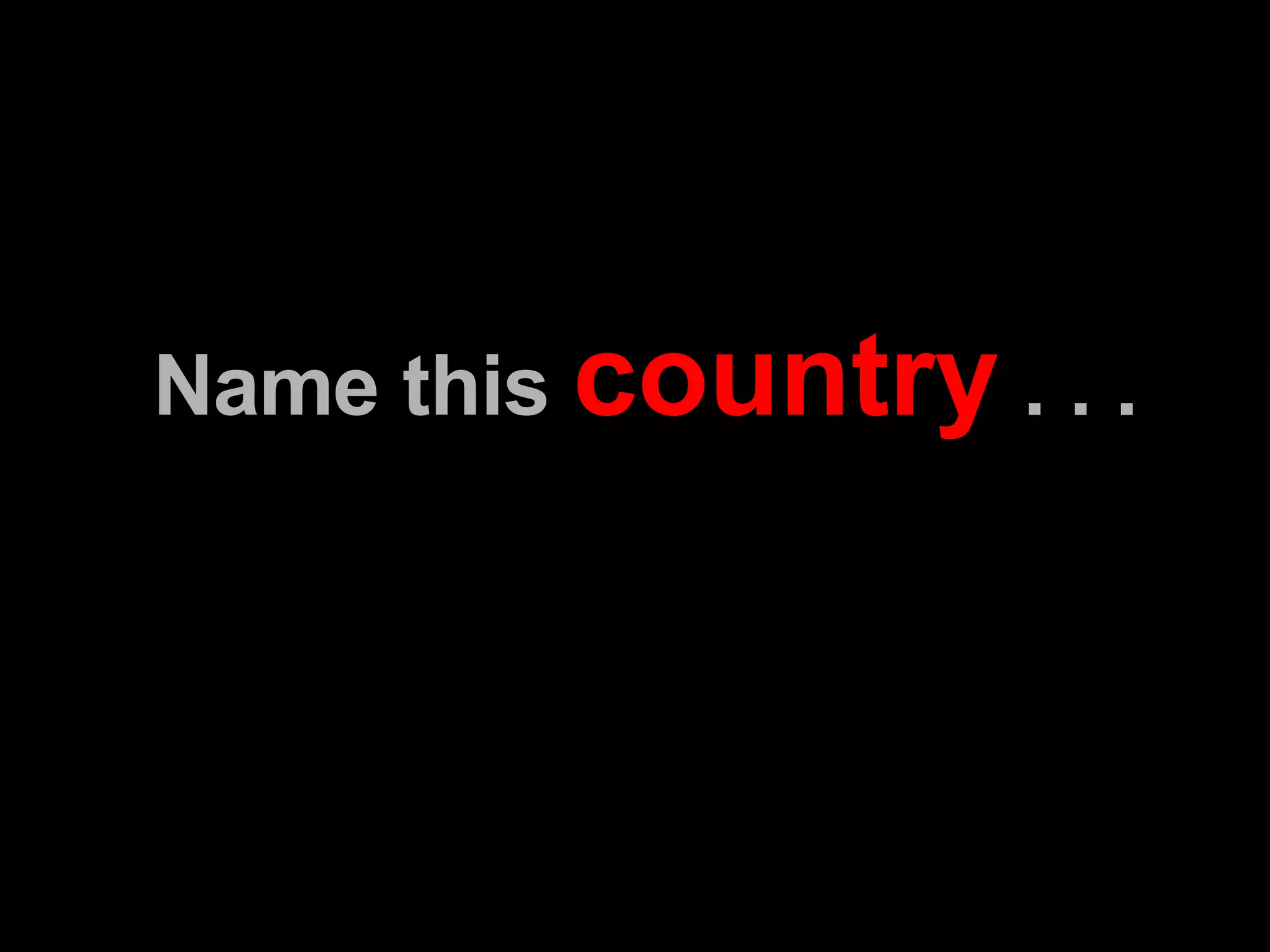 Name this  country  . . . 
