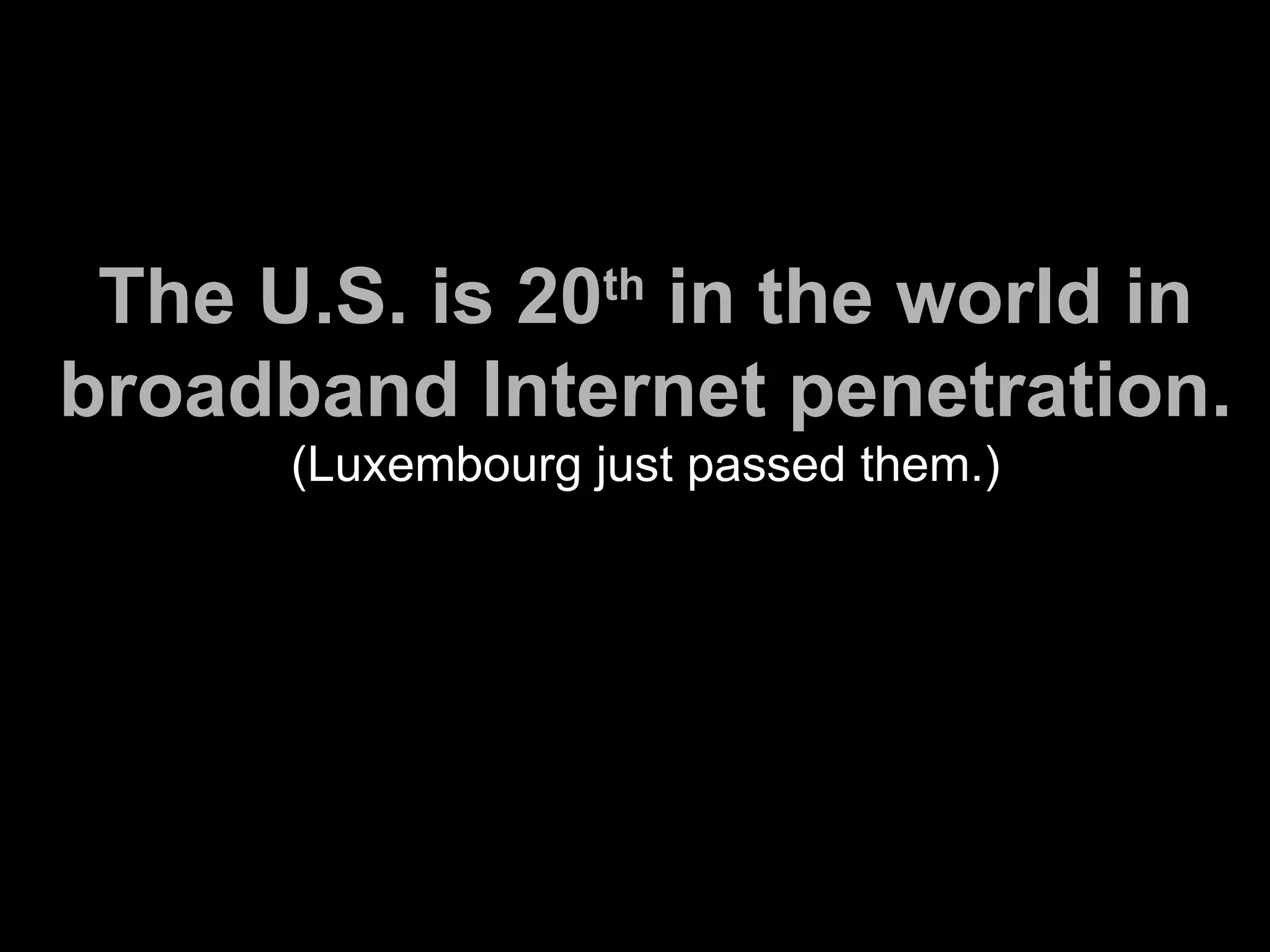 The U.S. is 20 th  in the world in broadband Internet penetration. (Luxembourg just passed them.) 