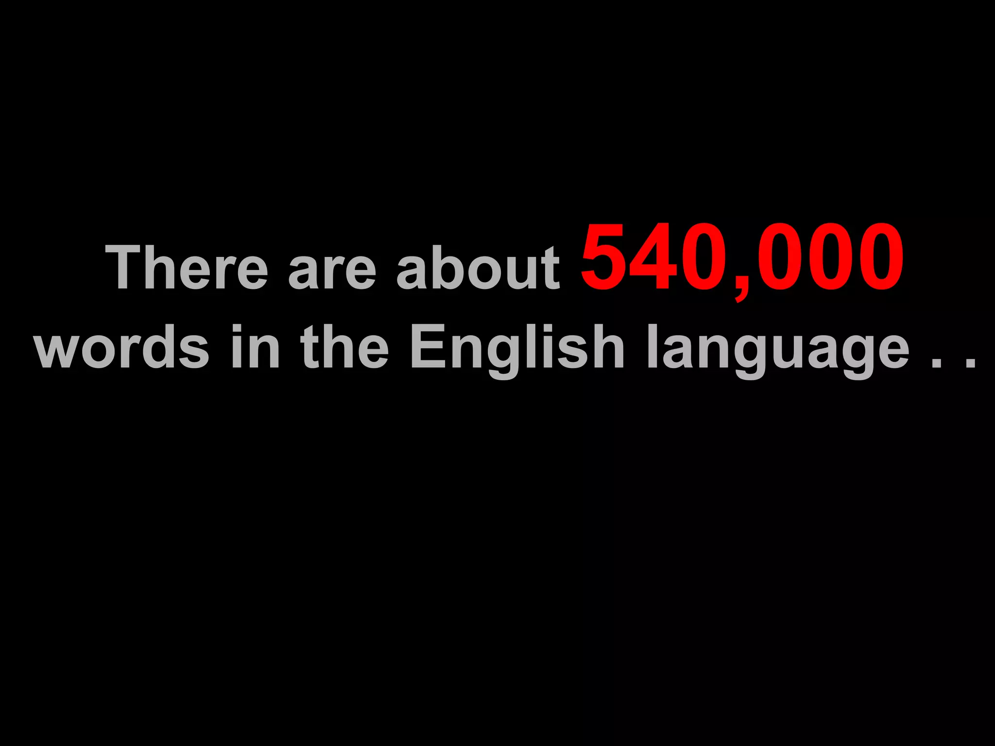 There are about  540,000  words in the English language . .  