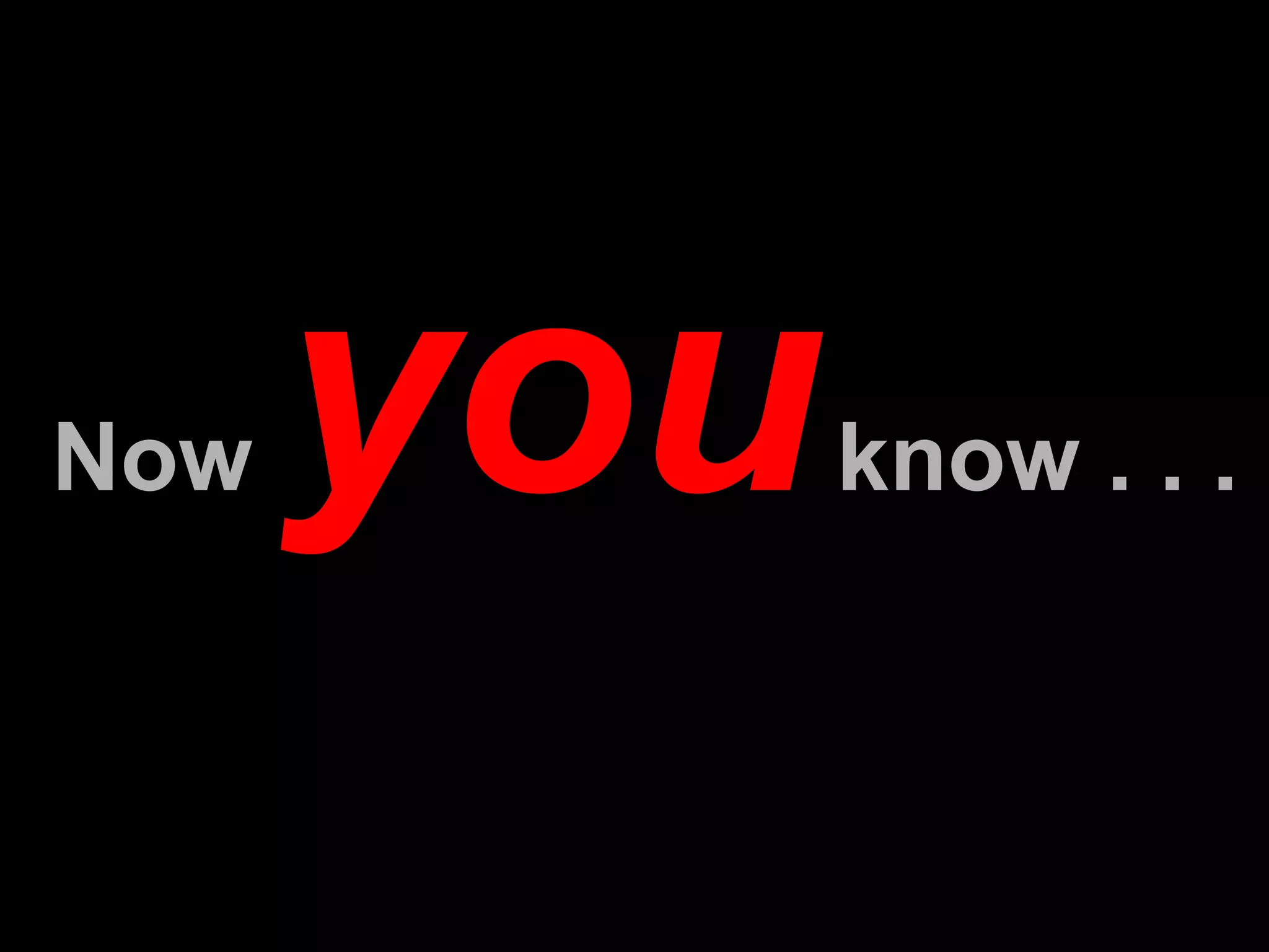 Now  you  know . . . 