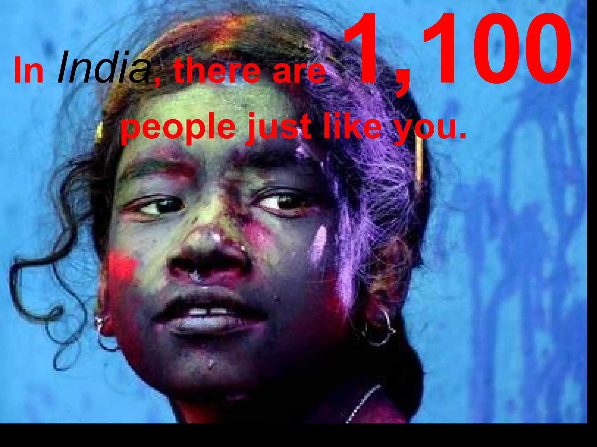 In  India , there are  1,100  people just like you. 
