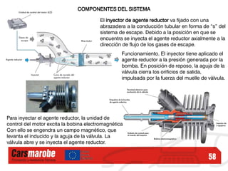 58
COMPONENTES DEL SISTEMA
El inyector de agente reductor va fijado con una
abrazadera a la conducción tubular en forma de...