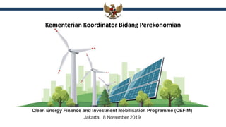 Kementerian Koordinator Bidang Perekonomian
Clean Energy Finance and Investment Mobilisation Programme (CEFIM)
Jakarta, 8 November 2019
1
 