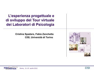 L’esperienza progettuale e di sviluppo del Tour virtuale dei Laboratori di Psicologia Cristina Spadaro, Fabio Zanchetta CISI, Università di Torino   Roma,  21–23  aprile   2010 