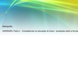 Bibliografia:
GOERGEN. Pedro L. Competências na educação do futuro : anotações sobre a formaç
 