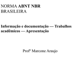 NORMA ABNT NBR
BRASILEIRA


Informação e documentação — Trabalhos
acadêmicos — Apresentação




           Profº Marcone Araujo
 