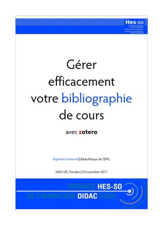 Gérer
   efficacement
votre bibliographie
     de cours
             avec zotero


    Raphaël Grolimund | Bibliothèque de l'EPFL


     HEIG-VD, Yverdon | 24 novembre 2011
 