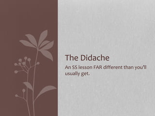 An SS lesson FAR different than you’ll
usually get.
The Didache
 
