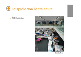 Beispiele von Lehre heute

    MIT Media Lab




                                 © Andy Ryan
 