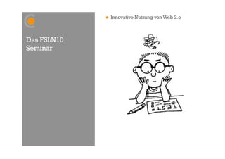     Innovative Nutzung von Web 2.o



Das FSLN10
Seminar
 