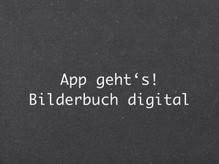 App geht‘s!
Bilderbuch digital
 