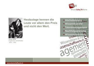 Heutzutage kennen die
                               Leute vor allem den Preis
                               und nicht den Wert.



  Oscar Wild
  Englischer Schriftsteller
  1854 - 1900




www.wissenschaﬀtwerte.ch	
  
 