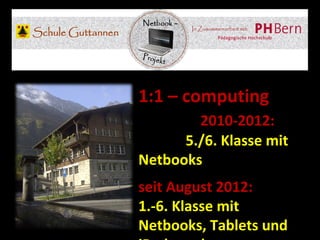 1:1 – computing
        2010-2012:
      5./6. Klasse mit
Netbooks
seit August 2012:
1.-6. Klasse mit
Netbooks, Tablets und
 