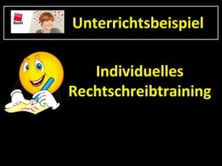 Unterrichtsbeispiel

   Individuelles
Rechtschreibtraining
 