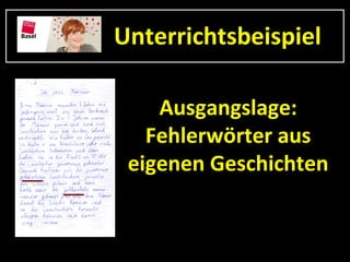 Unterrichtsbeispiel

    Ausgangslage:
   Fehlerwörter aus
 eigenen Geschichten
 