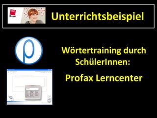 Unterrichtsbeispiel

  Wörtertraining durch
    SchülerInnen:
  Profax Lerncenter
 