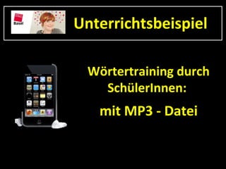 Unterrichtsbeispiel

 Wörtertraining durch
   SchülerInnen:
   mit MP3 - Datei
 