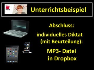 Unterrichtsbeispiel

       Abschluss:
  individuelles Diktat
    (mit Beurteilung):
      MP3- Datei
      in Dropbox
 