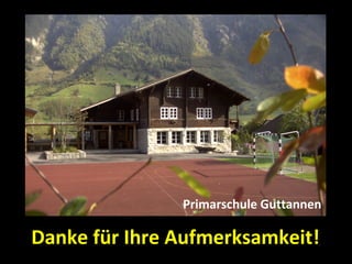 Primarschule Guttannen

Danke für Ihre Aufmerksamkeit!
 