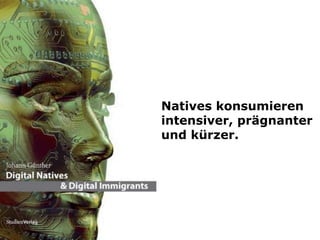 Natives konsumieren
intensiver, prägnanter
und kürzer.
 