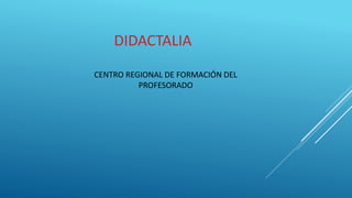 DIDACTALIA
CENTRO REGIONAL DE FORMACIÓN DEL
PROFESORADO
 