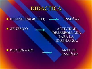 DIDACTICA <ul><li>DIDASKEIN(GRIEGO)    ENSEÑAR </li></ul><ul><li>GENERICO    ACTIVIDAD  DESARROLLADA    PARA LA    ENSEÑAN...