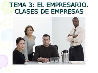 TEMA 3: EL EMPRESARIO. CLASES DE EMPRESAS 