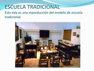 ESCUELA TRADICIONAL
Esta sala es una reproducción del modelo de escuela
tradicional
 