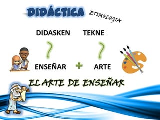DIDASKEN   TEKNE



 ENSEÑAR      ARTE
EL ARTE DE ENSEÑAR
 
