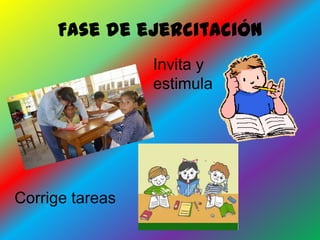 Fase de ejercitación
                 Invita y
                 estimula




Corrige tareas
 
