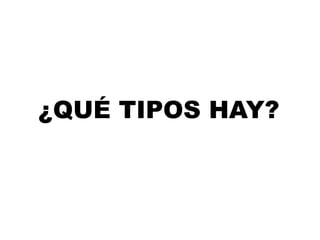 ¿QUÉ TIPOS HAY?
 