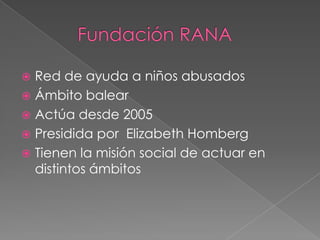  Red de ayuda a niños abusados
 Ámbito balear
 Actúa desde 2005
 Presidida por Elizabeth Homberg
 Tienen la misión social de actuar en
  distintos ámbitos
 