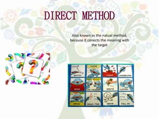 DIRECT METHOD
Also known as the natual method,
because it conects the meaning with
the target
 