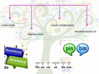 COMPLETION
MINIMAL PAIRS
CLAUSE COMBINATION
BACKROUUN BILD UP
 