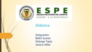 Integrantes
Belén Suarez
Solange Tapia
Jessica Vélez
Didáctica
 