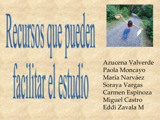 Recursos que pueden facilitar el estudio Azucena Valverde Paola Moncayo María Narváez Soraya Vargas Carmen Espinoza Miguel Castro Eddi Zavala M 