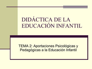 DIDÁCTICA DE LA EDUCACIÓN INFANTIL TEMA 2: Aportaciones Psicológicas y Pedagógicas a la Educación Infantil 