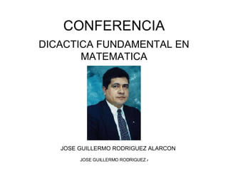 CONFERENCIA DICACTICA FUNDAMENTAL EN MATEMATICA JOSE GUILLERMO RODRIGUEZ ALARCON 