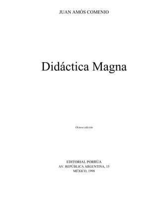 JUAN AMÓS COMENIO
Didáctica Magna
Octava edición
EDITORIAL PORRÚA
AV. REPÚBLICA ARGENTINA, 15
MÉXICO, 1998
 